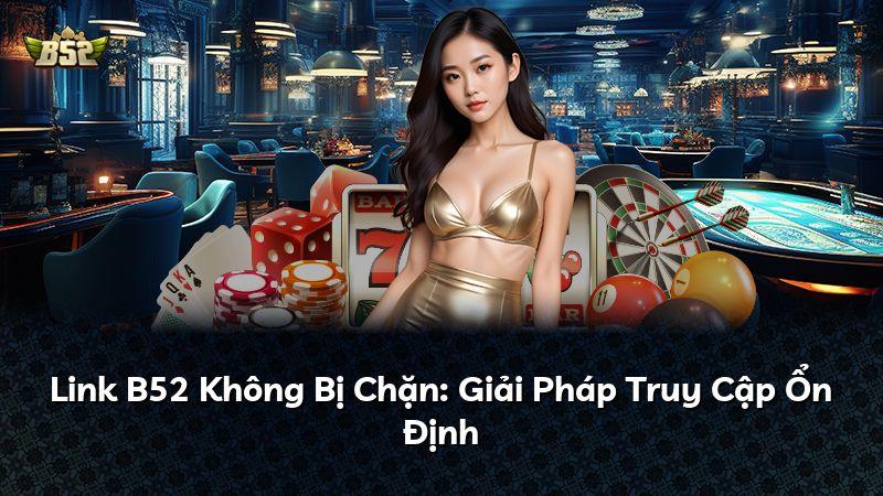 Link B52 Không Bị Chặn: Giải Pháp Truy Cập Ổn Định